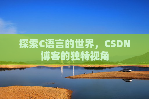 探索C语言的世界,CSDN博客的独特视角 探索C语言的世界,CSDN博客的独特视角